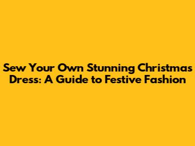Sew Your Own Stunning Christmas Dress: A Guide to Festive Fashion