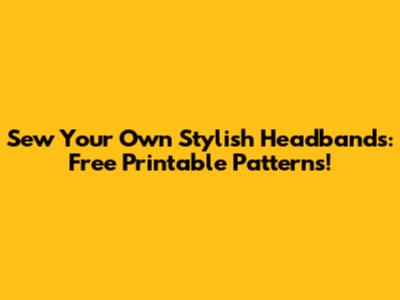 Sew Your Own Stylish Headbands: Free Printable Patterns!