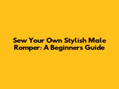 Sew Your Own Stylish Male Romper: A Beginner's Guide
