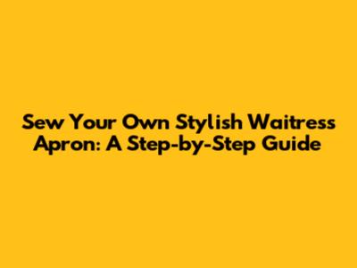 Sew Your Own Stylish Waitress Apron: A Step-by-Step Guide