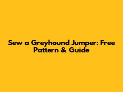 Sew a Greyhound Jumper: Free Pattern & Guide