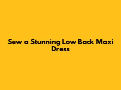 Sew a Stunning Low Back Maxi Dress