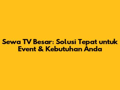 Sewa TV Besar: Solusi Tepat untuk Event & Kebutuhan Anda