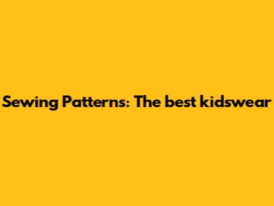 Sewing Patterns: The best kidswear