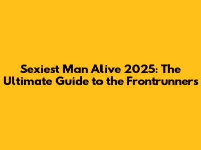 Sexiest Man Alive 2025: The Ultimate Guide to the Frontrunners