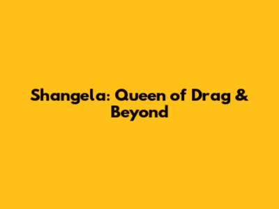 Shangela: Queen of Drag & Beyond