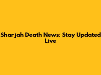 Sharjah Death News: Stay Updated Live