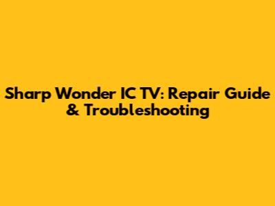 Sharp Wonder IC TV: Repair Guide & Troubleshooting