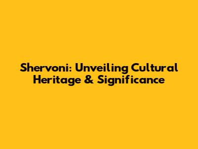 Shervoni: Unveiling Cultural Heritage & Significance