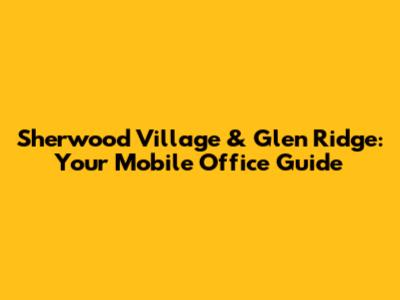 Sherwood Village & Glen Ridge: Your Mobile Office Guide