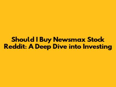 Should I Buy Newsmax Stock Reddit: A Deep Dive into Investing