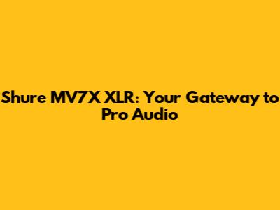 Shure MV7X XLR: Your Gateway to Pro Audio