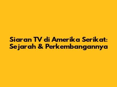 Siaran TV di Amerika Serikat: Sejarah & Perkembangannya
