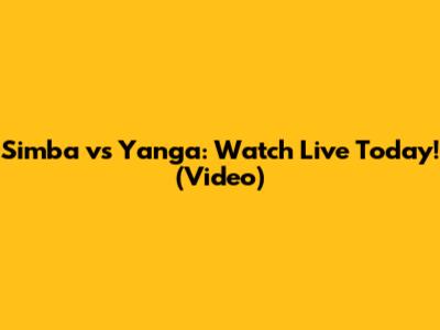 Simba vs Yanga: Watch Live Today! (Video)