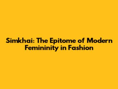 Simkhai: The Epitome of Modern Femininity in Fashion