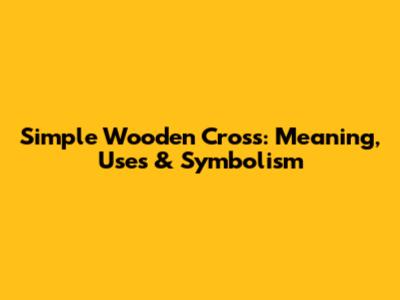 Simple Wooden Cross: Meaning, Uses & Symbolism