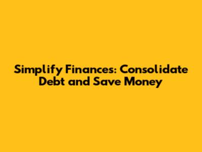 Simplify Finances: Consolidate Debt and Save Money