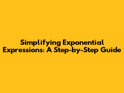 Simplifying Exponential Expressions: A Step-by-Step Guide