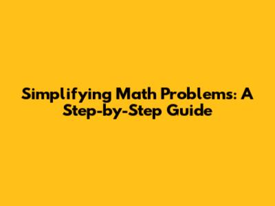 Simplifying Math Problems: A Step-by-Step Guide