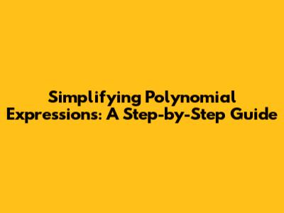 Simplifying Polynomial Expressions: A Step-by-Step Guide