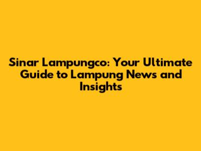Sinar Lampungco: Your Ultimate Guide to Lampung News and Insights