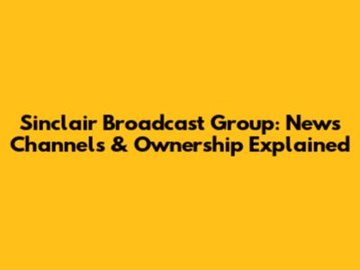 Sinclair Broadcast Group: News Channels & Ownership Explained