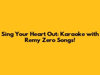 Sing Your Heart Out: Karaoke with Remy Zero Songs!