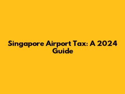 Singapore Airport Tax: A 2024 Guide