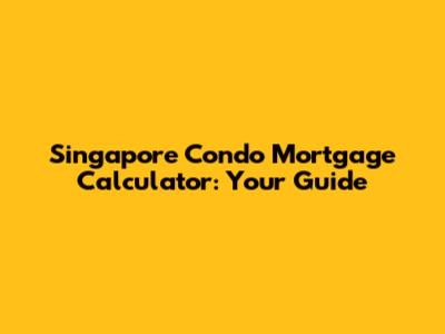Singapore Condo Mortgage Calculator: Your Guide