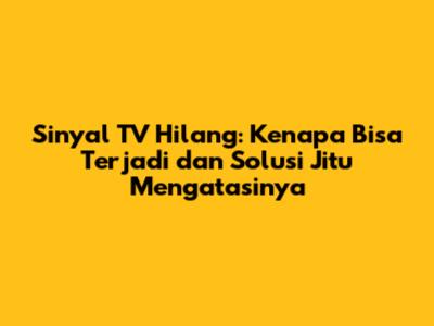 Sinyal TV Hilang: Kenapa Bisa Terjadi dan Solusi Jitu Mengatasinya
