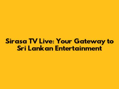 Sirasa TV Live: Your Gateway to Sri Lankan Entertainment