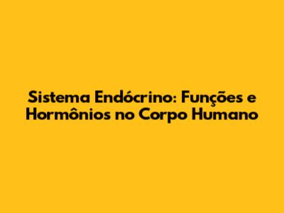 Sistema Endócrino: Funções e Hormônios no Corpo Humano