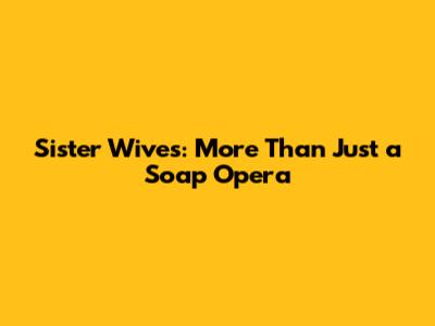 Sister Wives: More Than Just a Soap Opera