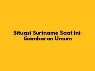Situasi Suriname Saat Ini: Gambaran Umum