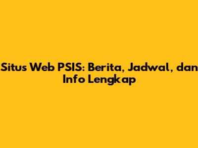 Situs Web PSIS: Berita, Jadwal, dan Info Lengkap