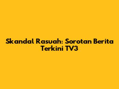 Skandal Rasuah: Sorotan Berita Terkini TV3