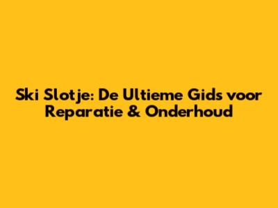 Ski Slotje: De Ultieme Gids voor Reparatie & Onderhoud