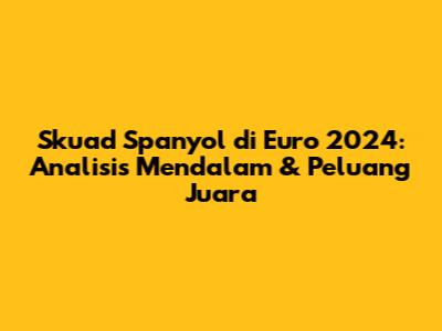 Skuad Spanyol di Euro 2024: Analisis Mendalam & Peluang Juara
