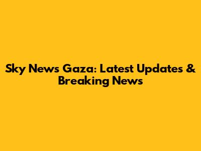 Sky News Gaza: Latest Updates & Breaking News