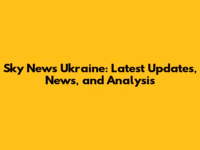 Sky News Ukraine: Latest Updates, News, and Analysis