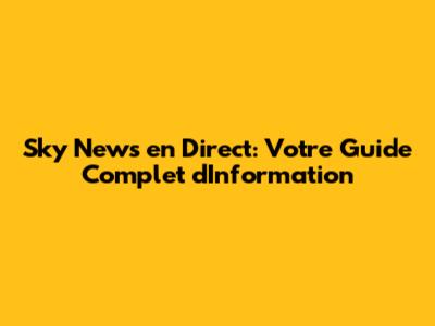 Sky News en Direct: Votre Guide Complet d'Information
