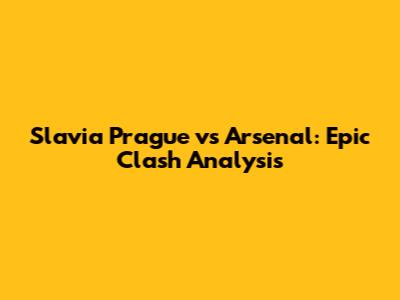 Slavia Prague vs Arsenal: Epic Clash Analysis