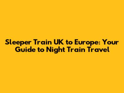 Sleeper Train UK to Europe: Your Guide to Night Train Travel