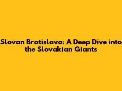 Slovan Bratislava: A Deep Dive into the Slovakian Giants