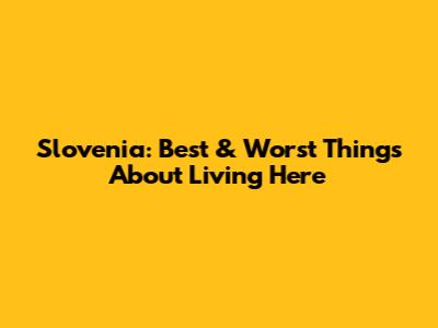 Slovenia: Best & Worst Things About Living Here