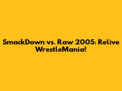 SmackDown vs. Raw 2005: Relive WrestleMania!