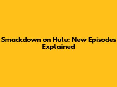 Smackdown on Hulu: New Episodes Explained