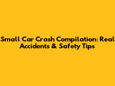 Small Car Crash Compilation: Real Accidents & Safety Tips