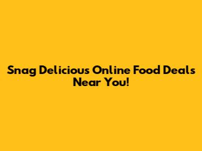 Snag Delicious Online Food Deals Near You!