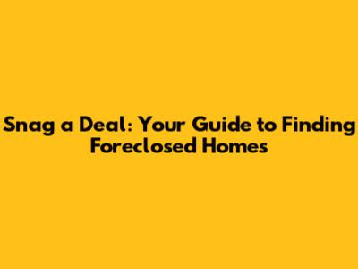 Snag a Deal: Your Guide to Finding Foreclosed Homes